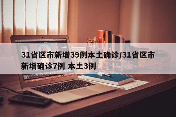 31省区市新增39例本土确诊/31省区市新增确诊7例 本土3例